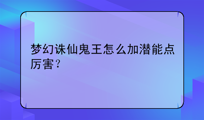 梦幻诛仙鬼王怎么加潜能点厉害？