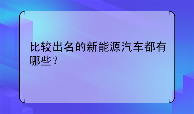 比较出名的新能源汽车都有哪些？