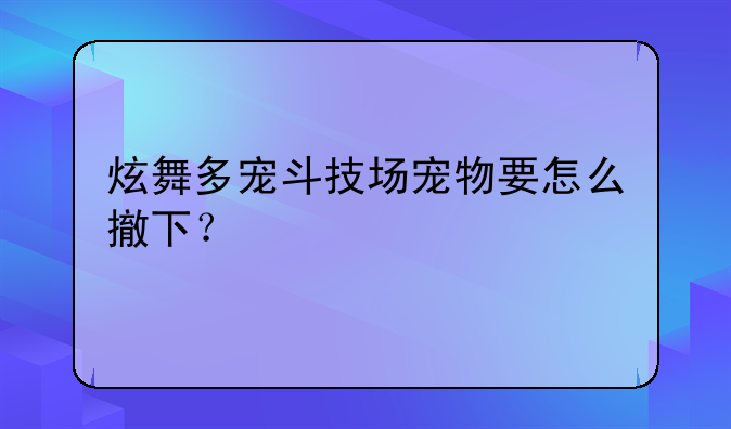 炫舞多宠斗技场宠物要怎么撤下？