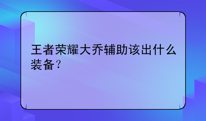 王者荣耀大乔辅助该出什么装备？