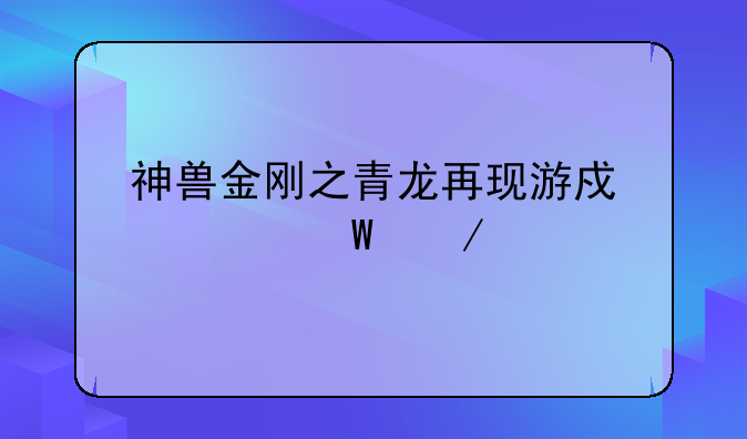 神兽金刚之青龙再现游戏如何下载