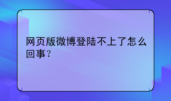 网页版微博登陆不上了怎么回事？