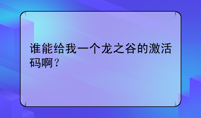 谁能给我一个龙之谷的激活码啊？