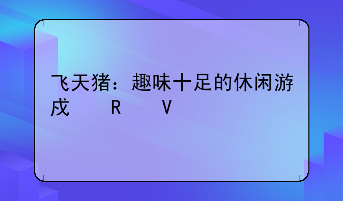 飞天猪：趣味十足的休闲游戏攻略