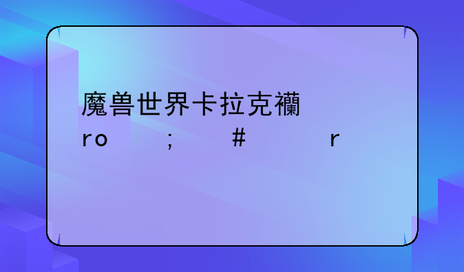 魔兽世界卡拉克西声望怎么冲最快