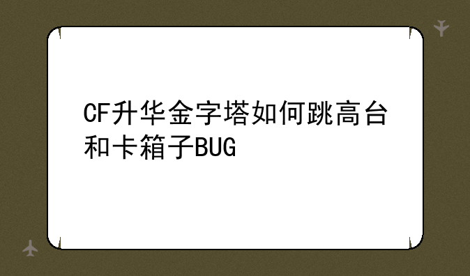 CF升华金字塔如何跳高台和卡箱子BUG