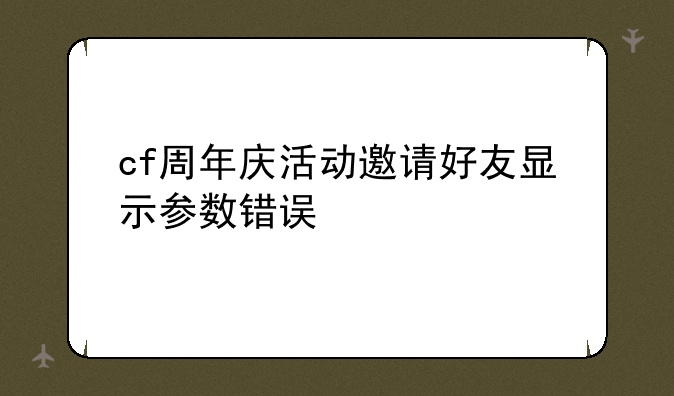 cf周年庆活动邀请好友显示参数错误