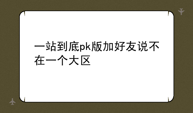 一站到底pk版加好友说不在一个大区