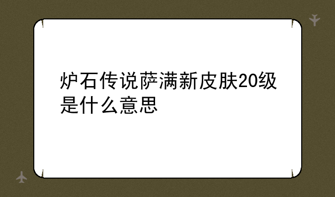 炉石传说萨满新皮肤20级是什么意思