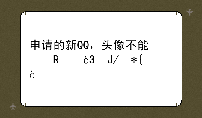 申请的新QQ，头像不能修改，咋办？