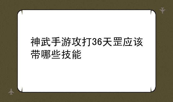 神武手游攻打36天罡应该带哪些技能