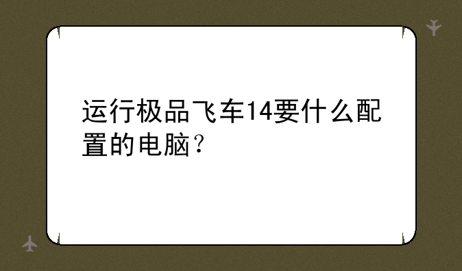 运行极品飞车14要什么配置的电脑？