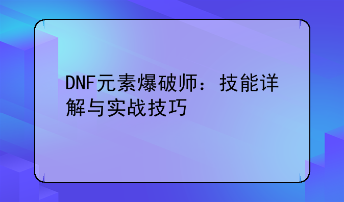 DNF元素爆破师：技能详解与实战技巧