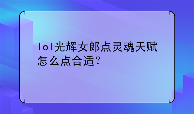 lol光辉女郎点灵魂天赋怎么点合适？