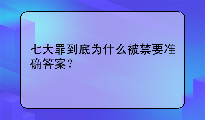 七大罪到底为什么被禁要准确答案？