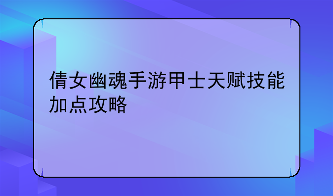 倩女幽魂手游甲士天赋技能加点攻略