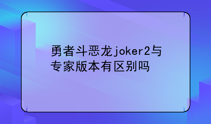 勇者斗恶龙joker2与专家版本有区别吗