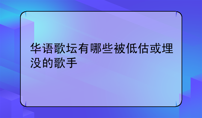 华语歌坛有哪些被低估或埋没的歌手