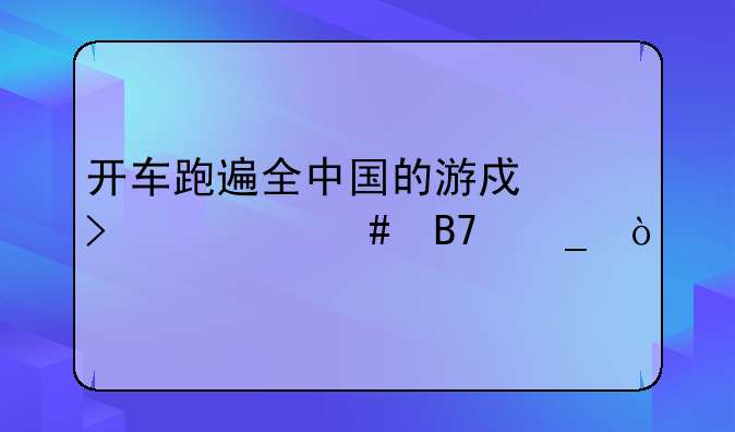 开车跑遍全中国的游戏叫什么名字？