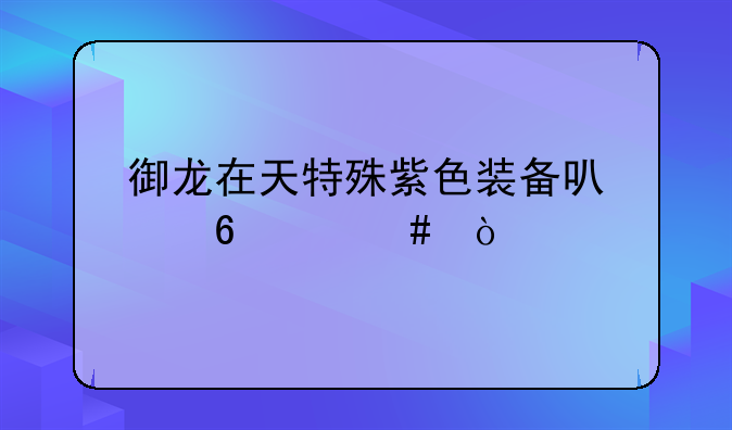 御龙在天特殊紫色装备可以升级么？
