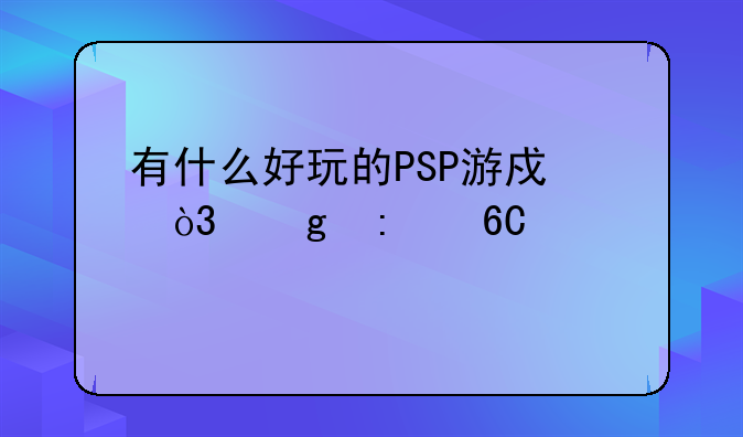 有什么好玩的PSP游戏，给推荐几个。