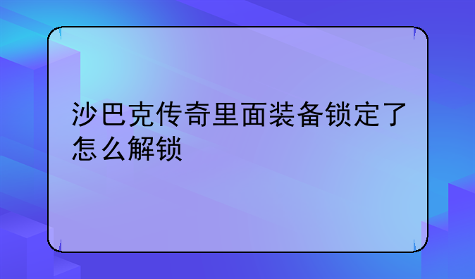 沙巴克传奇里面装备锁定了怎么解锁