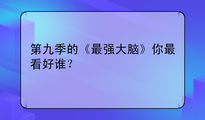 第九季的《最强大脑》你最看好谁？