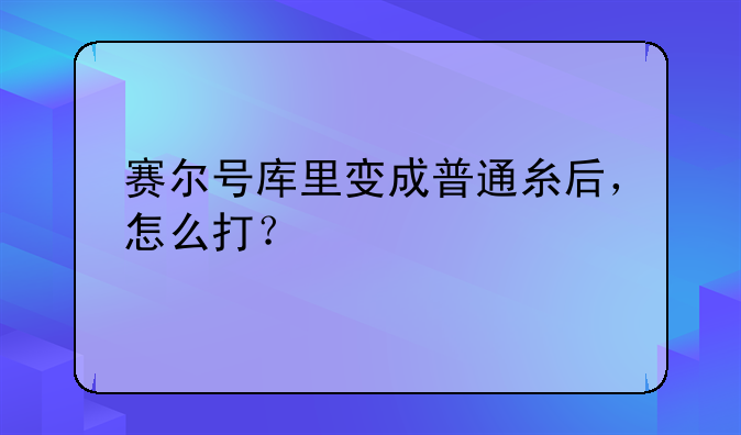 赛尔号库里变成普通糸后，怎么打？