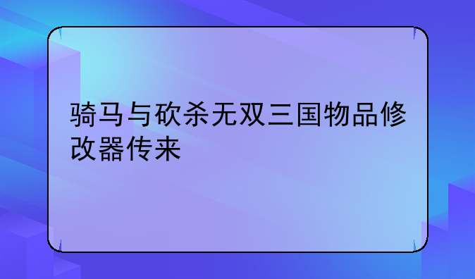 骑马与砍杀无双三国物品修改器传来