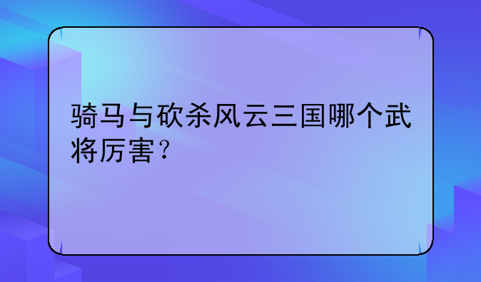 骑马与砍杀风云三国哪个武将厉害？