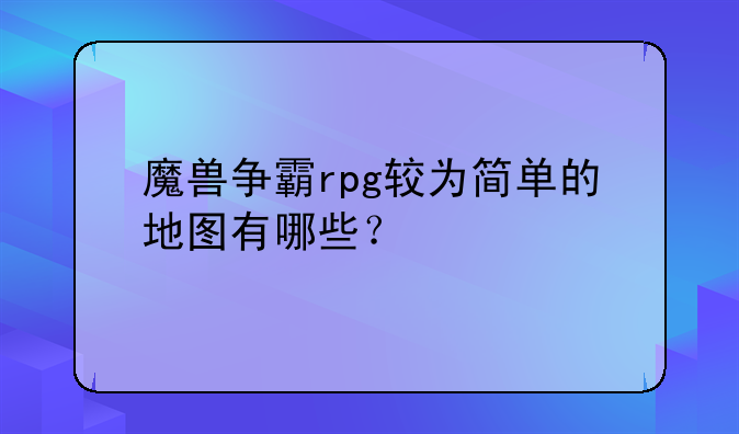 魔兽争霸rpg较为简单的地图有哪些？