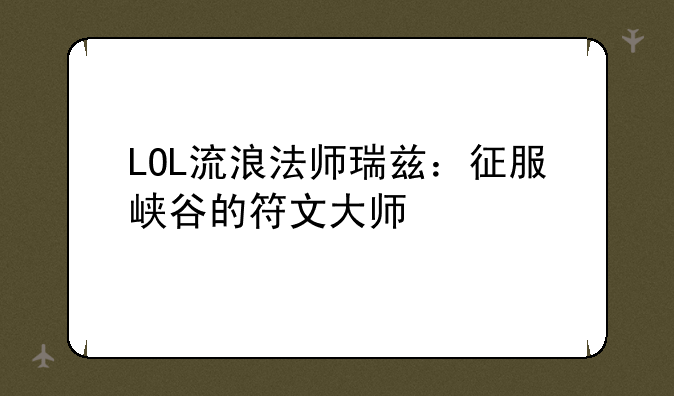 LOL流浪法师瑞兹：征服峡谷的符文大师