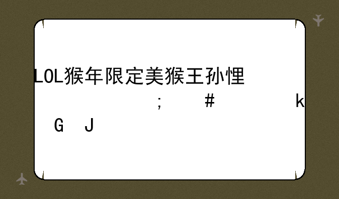 LOL猴年限定美猴王孙悟空怎么样多少钱