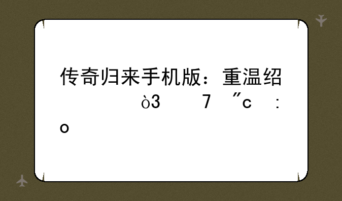 传奇归来手机版：重温经典，再战玛法