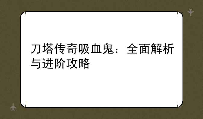 刀塔传奇吸血鬼：全面解析与进阶攻略