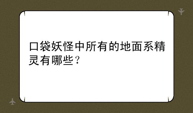 口袋妖怪中所有的地面系精灵有哪些？