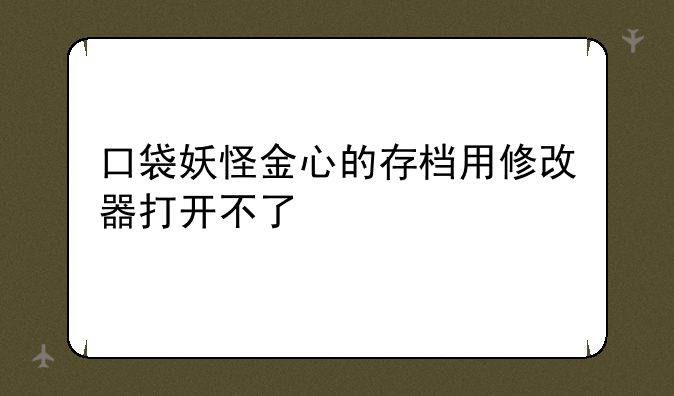 口袋妖怪金心的存档用修改器打开不了