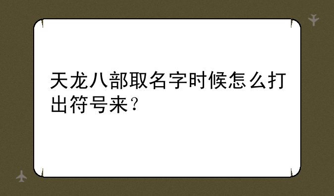 天龙八部取名字时候怎么打出符号来？