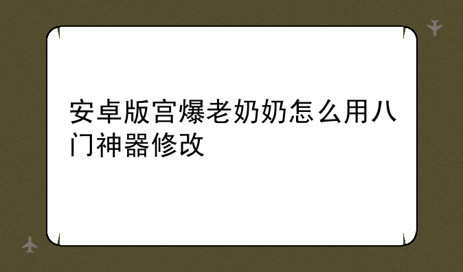安卓版宫爆老奶奶怎么用八门神器修改
