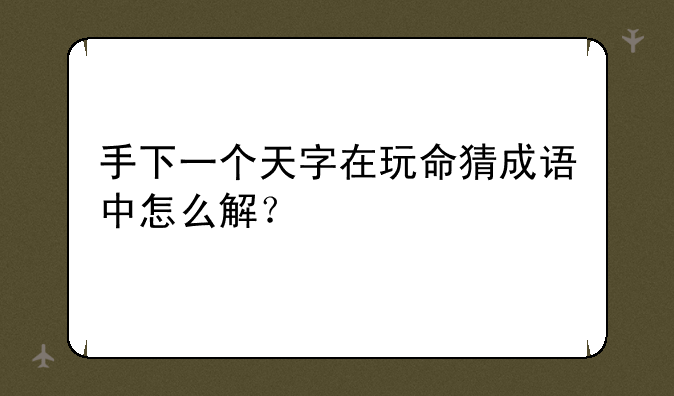 手下一个天字在玩命猜成语中怎么解？
