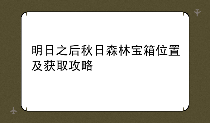 明日之后秋日森林宝箱位置及获取攻略