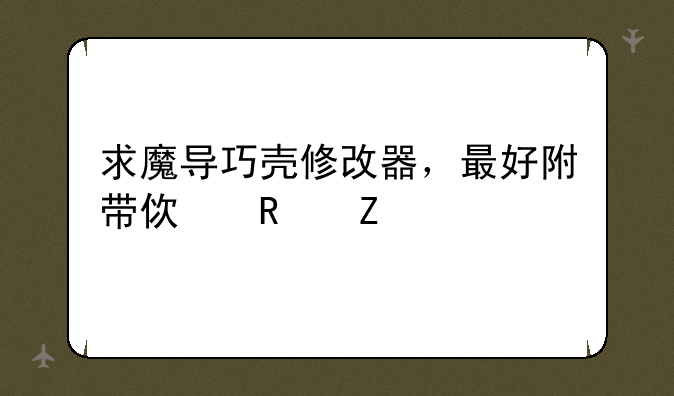 求魔导巧壳修改器，最好附带使用方法
