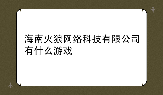 海南火狼网络科技有限公司有什么游戏