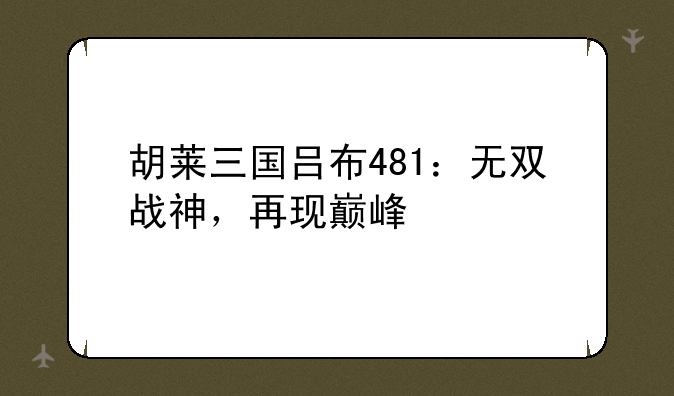 胡莱三国吕布481：无双战神，再现巅峰