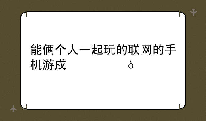 能俩个人一起玩的联网的手机游戏求！