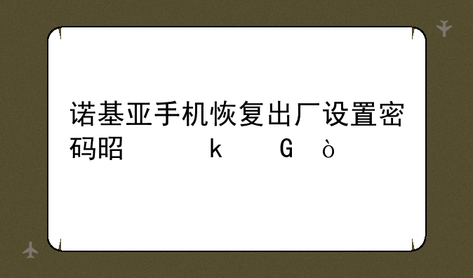 诺基亚手机恢复出厂设置密码是多少？