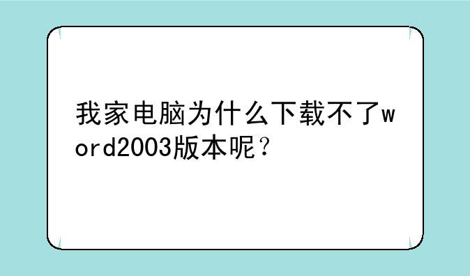 我家电脑为什么下载不了word2003版本呢？