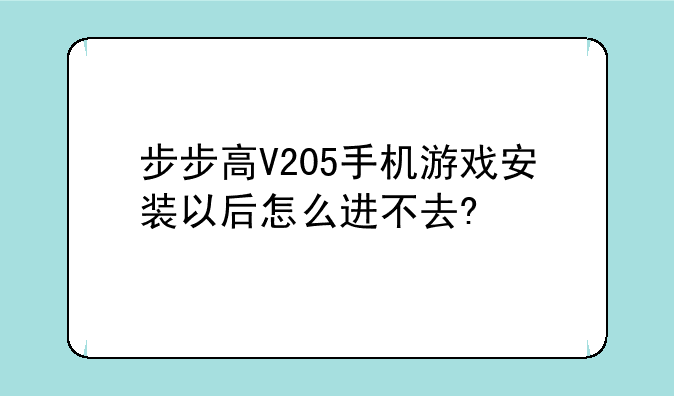 步步高V205手机游戏安装以后怎么进不去?