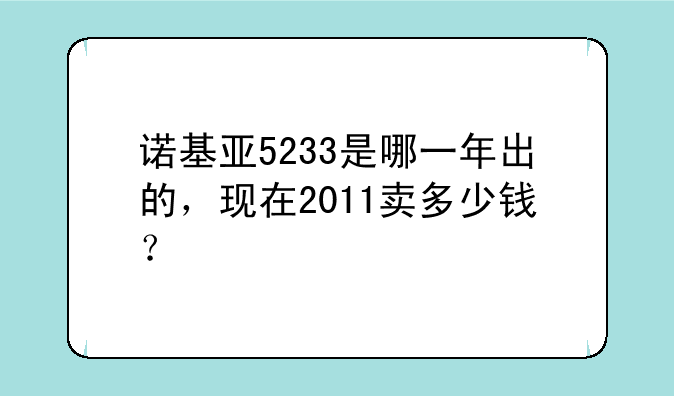 诺基亚5233是哪一年出的，现在2011卖多少钱？