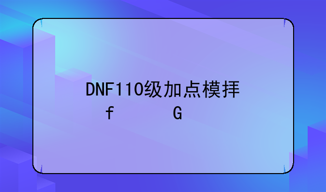 DNF110级加点模拟器网页版：轻松打造最强角色